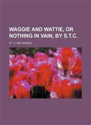 Waggie and Wattie, or Nothing in vain, by S.T.C.,1151621552,9781151621559