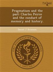 Pragmatism and the past Charles Peirce and the conduct of memory and history.,1248950887,9781248950883