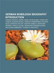 German bobsleigh biography Introduction Sandra Kiriasis, André Lange, Kevin Kuske, Christoph Langen, Bogdan Musiol, Markus Zimmermann,1157432468,9781157432463
