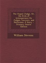 Unjust Judge, Or, the Evils of Intemperance on Judges, Lawyers, and Politicians A Story,1287443877,9781287443872