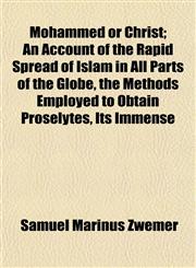 Mohammed or Christ; An Account of the Rapid Spread of Islam in All Parts of the Globe, the Methods Employed to Obtain Proselytes, Its Immense,1152423282,9781152423282
