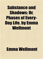 Substance and Shadows; Or, Phases of Every-Day Life. by Emma Wellmont,1152041568,9781152041561