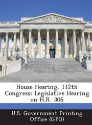 House Hearing, 112th Congress Legislative Hearing on H.R. 306,1289299293,9781289299293