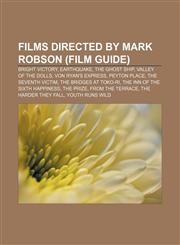 Films directed by Mark Robson (Film Guide) Bright Victory, Earthquake, The Ghost Ship, Valley of the Dolls, Von Ryan's Express, Peyton Place,1155352807,9781155352800