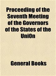 Proceeding of the Seventh Meeting of the Governors of the States of the Uni0n,1153099438,9781153099431