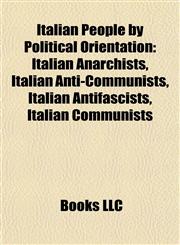 Italian People by Political Orientation Italian Anarchists, Italian Anti-Communists, Italian Antifascists, Italian Communists,1157859828,9781157859826