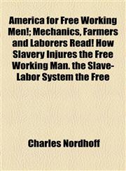 America for Free Working Men!; Mechanics, Farmers and Laborers Read! How Slavery Injures the Free Working Man. the Slave-Labor System the Free,1154574369,9781154574364