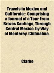 Travels in Mexico and California; Comprising a Journal of a Tour From Brazos Santiago, Through Central Mexico, by Way of Monterey, Chihuahua,,1153191148,9781153191142