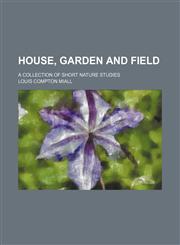 House, Garden and Field; A Collection of Short Nature Studies,1151178934,9781151178930