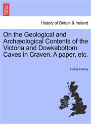 On the Geological and Archæological Contents of the Victoria and Dowkabottom Caves in Craven. A paper, etc.,1241060525,9781241060527