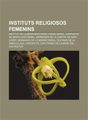 Instituts religiosos femenins Institut de la Benaventurada Verge Maria, Companyia de Maria-Lestonnac, Germanes de la Caritat de Sant Josep,1232754838,9781232754831