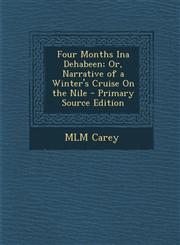 Four Months Ina Dehabeen; Or, Narrative of a Winter's Cruise on the Nile,1289544077,9781289544072