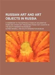 Russian Art and Art Objects in Russia (Volume 1); A Handbook to the Reproductions of Goldsmiths' Work and Other Art Treasures From That Country in the South Kensington Museum,1458966771,9781458966773