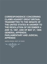 Correspondence Concerning Claims Against Great Britain, Transmitted to the Senate of the United States in Answer to the Resolution of December 4 and 10, 1867, and of May 27, 1868,1236749936,9781236749932