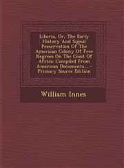 Liberia, Or, The Early History And Signal Preservation Of The American Colony Of Free Negroes On The Coast Of Africa Compiled From American Documents... - Primary Source Edition,1294917390,9781294917397