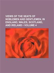 Views of the Seats of Noblemen and Gentlemen, in England, Wales, Scotland, and Ireland (Volume 4 ),123575233X,9781235752339