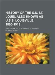 History of the S.s. St. Louis, Also Known as U.s.s. Louisville, 1895-1919; Also Known as U.s.s. Louisville, 1895-1919,1151531111,9781151531117
