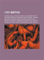 1797 Births Charles Lyell, Franz Schubert, Sojourner Truth, Gaetano Donizetti, Heinrich Heine, William I, German Emperor,1153478579,9781153478571