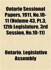 Ontario Sessional Papers, 1911, No.10-11 (Volume 43, Pt.3, 12th Legislature, 3rd Session, No.10-11),1153408872,9781153408875