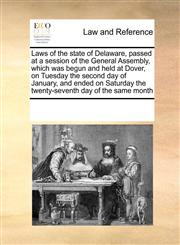 Laws of the state of Delaware, passed at a session of the General Assembly, which was begun and held at Dover, on Tuesday the second day of January, and ended on Saturday the twenty-seventh day of the same month,1171200889,9781171200888