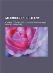Microscopic botany; a manual of the microscope in vegetable histology,1150462469,9781150462467