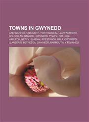 Towns in Gwynedd Caernarfon, Criccieth, Porthmadog, Llanfachreth, Dolgellau, Bangor, Gwynedd, Tywyn, Pwllheli, Harlech, Nefyn,1155881176,9781155881171