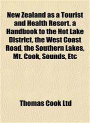 New Zealand as a Tourist and Health Resort. a Handbook to the Hot Lake District, the West Coast Road, the Southern Lakes, Mt. Cook, Sounds, Etc,1152678418,9781152678415