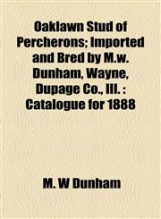 Oaklawn Stud of Percherons; Imported and Bred by M.w. Dunham, Wayne, Dupage Co., Ill. Catalogue for 1888,1155008251,9781155008257