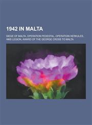 1942 in Malta Siege of Malta, Operation Pedestal, Operation Herkules, HMS Legion, Award of the George Cross to Malta,1230500022,9781230500027