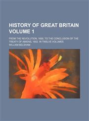 History of Great Britain Volume 1; from the Revolution, 1688, to the conclusion of the treaty of Amiens, 1802. In twelve volumes,1150800860,9781150800863