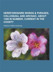 Herefordshire Words & Phrases, Colloquial and Archaic, about 1300 in Number, Current in the County,123046123X,9781230461236