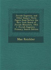 Jewish Eugenics, and Other Essays Three Papers Read Before the New York Board of Jewish Ministers, 1915. I. Jewish Eugenics,128741267X,9781287412670