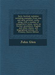 Early Scottish Melodies Including Examples from Mss. and Early Printed Works, Along with a Number of Comparative Tunes, Notes on Former Annota,1287633722,9781287633723