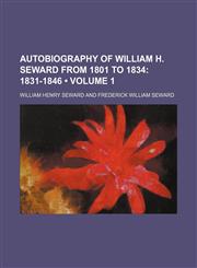 Autobiography of William H. Seward From 1801 to 1834 (Volume 1); 1831-1846,1154219259,9781154219258