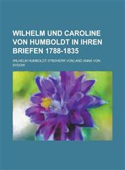 Wilhelm Und Caroline Von Humboldt in Ihren Briefen 1788-1835,1231153512,9781231153512