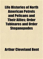 Life Histories of North American Petrels and Pelicans and Their Allies; Order Tubinares and Order Steganopodes,1154948439,9781154948431
