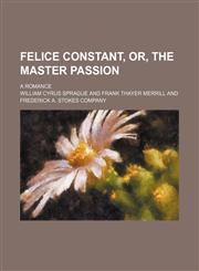 Felice Constant, or, The master passion; a romance,1150905247,9781150905247