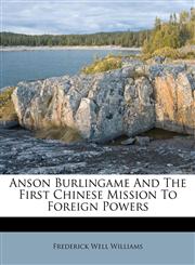 Anson Burlingame And The First Chinese Mission To Foreign Powers,1174782862,9781174782862