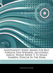 Articles On Independent Spirit Award For Best Foreign Film Winners, including AmÃ©lie, Whale Rider, Y Tu MamÃ¡ TambiÃ©n, Dancer In The Dark,1242598383,9781242598388