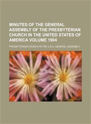Minutes of the General Assembly of the Presbyterian Church in the United States of America Volume 1904,1130975606,9781130975604