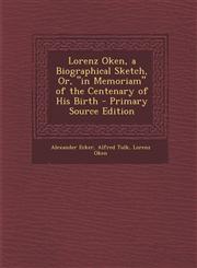 Lorenz Oken, a Biographical Sketch, Or, in Memoriam of the Centenary of His Birth - Primary Source Edition,1294448986,9781294448983