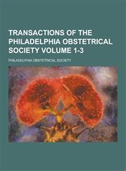 Transactions of the Philadelphia Obstetrical Society Volume 1-3,1230389962,9781230389967