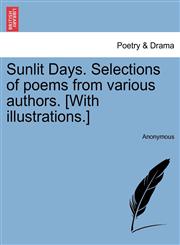 Sunlit Days. Selections of poems from various authors. [With illustrations.],1241123543,9781241123543