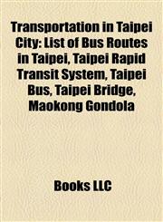 Transportation in Taipei City List of Bus Routes in Taipei, Taipei Rapid Transit System, Taipei Bus, Taipei Bridge, Maokong Gondola,1157617069,9781157617068