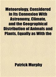 Meteorology, Considered in Its Connexion With Astronomy, Climate, and the Geographical Distribution of Animals and Plants, Equally as With the,1151742341,9781151742346