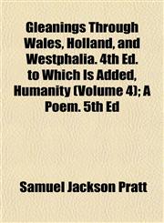 Gleanings Through Wales, Holland, and Westphalia. 4th Ed. to Which Is Added, Humanity (Volume 4); A Poem. 5th Ed,1152464906,9781152464902