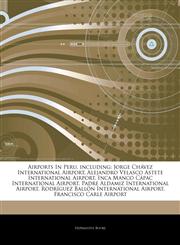 Articles On Airports In Peru, including Jorge ChÃ¡vez International Airport, Alejandro Velasco Astete International Airport, Inca Manco CÃ¡pac International Airport, Padre Aldamiz International Airport,1243064560,9781243064561