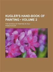 Kugler's Hand-Book of Painting (Volume 2); The Schools of Painting in Italy,123562028X,9781235620287