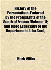 History of the Persecutions Endured by the Protestants of the South of France (Volume 1); And More Especially of the Department of the Gard,,1152308645,9781152308640