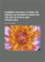 Comment on parle à Paris, or French as spoken in Paris for the use of pupils and travellers,1230174656,9781230174655